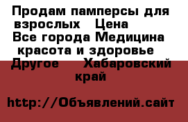 Продам памперсы для взрослых › Цена ­ 500 - Все города Медицина, красота и здоровье » Другое   . Хабаровский край